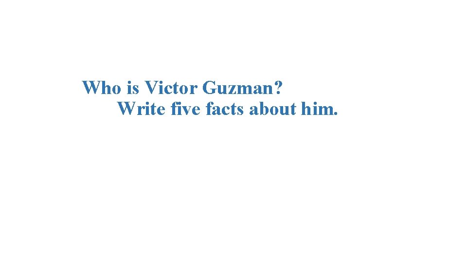 Who is Victor Guzman? Write five facts about him. 