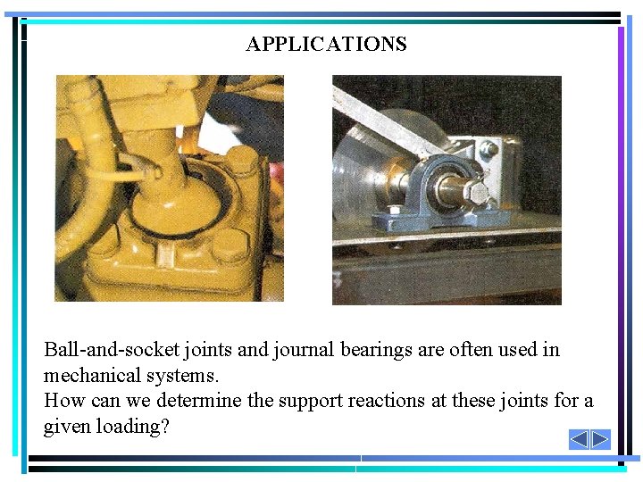 APPLICATIONS Ball-and-socket joints and journal bearings are often used in mechanical systems. How can