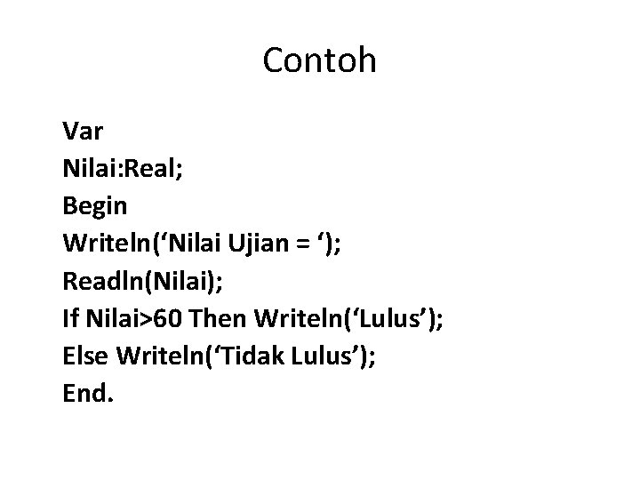 Contoh Var Nilai: Real; Begin Writeln(‘Nilai Ujian = ‘); Readln(Nilai); If Nilai>60 Then Writeln(‘Lulus’);