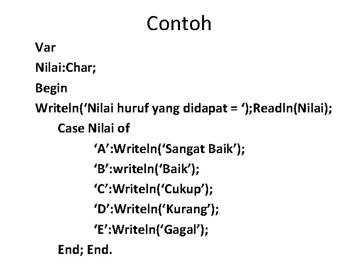Contoh Var Nilai: Char; Begin Writeln(‘Nilai huruf yang didapat = ‘); Readln(Nilai); Case Nilai