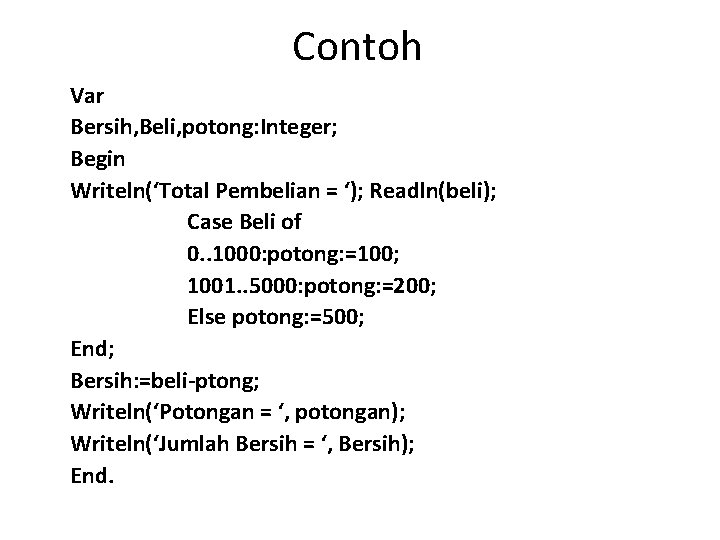 Contoh Var Bersih, Beli, potong: Integer; Begin Writeln(‘Total Pembelian = ‘); Readln(beli); Case Beli