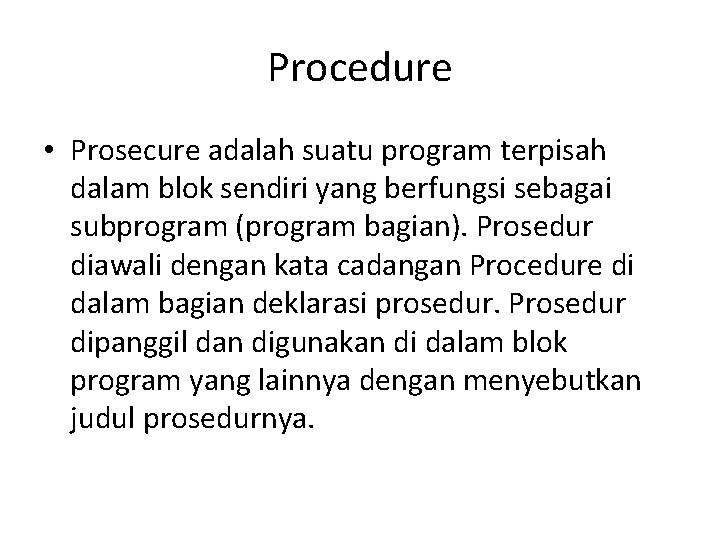 Procedure • Prosecure adalah suatu program terpisah dalam blok sendiri yang berfungsi sebagai subprogram Procedure • Prosecure adalah suatu program terpisah dalam blok sendiri yang berfungsi sebagai subprogram