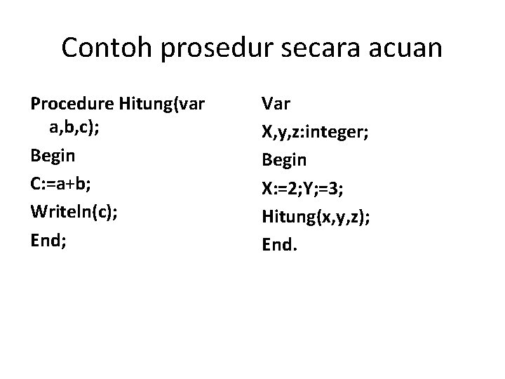 Contoh prosedur secara acuan Procedure Hitung(var a, b, c); Begin C: =a+b; Writeln(c); End; Contoh prosedur secara acuan Procedure Hitung(var a, b, c); Begin C: =a+b; Writeln(c); End;