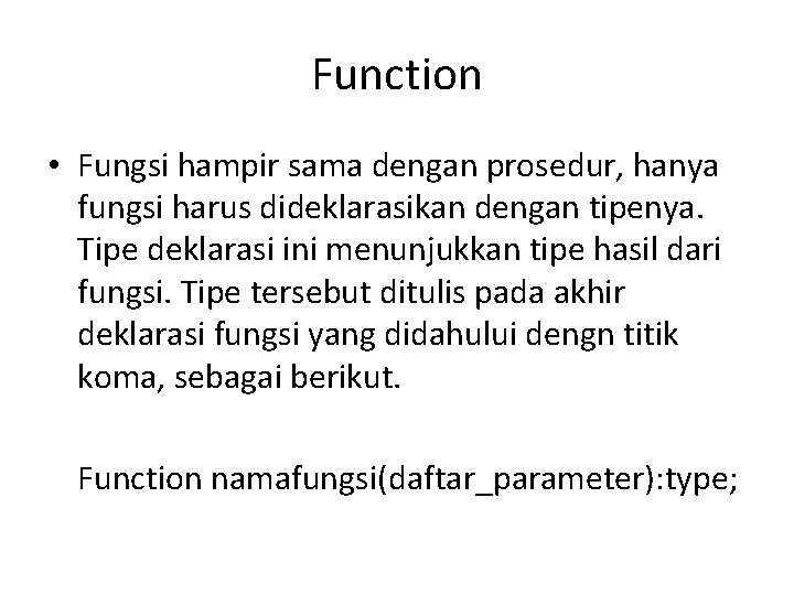 Function • Fungsi hampir sama dengan prosedur, hanya fungsi harus dideklarasikan dengan tipenya. Tipe