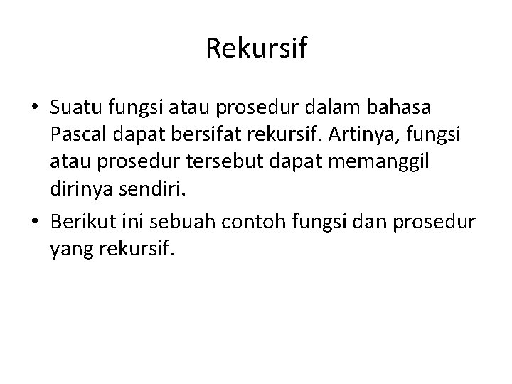 Rekursif • Suatu fungsi atau prosedur dalam bahasa Pascal dapat bersifat rekursif. Artinya, fungsi Rekursif • Suatu fungsi atau prosedur dalam bahasa Pascal dapat bersifat rekursif. Artinya, fungsi
