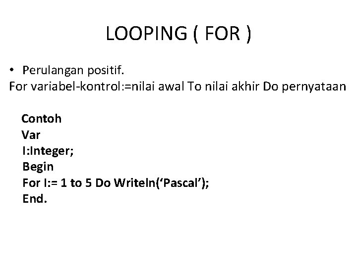 LOOPING ( FOR ) • Perulangan positif. For variabel-kontrol: =nilai awal To nilai akhir LOOPING ( FOR ) • Perulangan positif. For variabel-kontrol: =nilai awal To nilai akhir