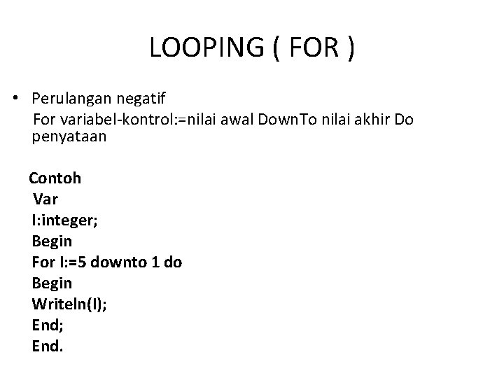LOOPING ( FOR ) • Perulangan negatif For variabel-kontrol: =nilai awal Down. To nilai LOOPING ( FOR ) • Perulangan negatif For variabel-kontrol: =nilai awal Down. To nilai