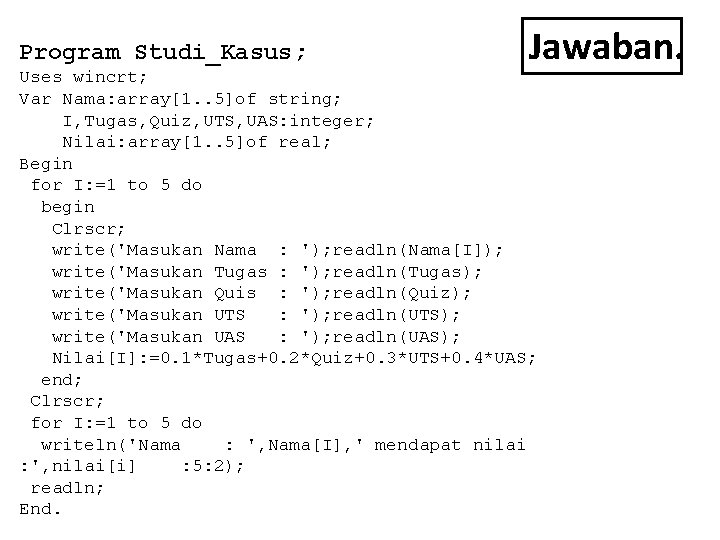 Program Studi_Kasus; Jawaban. Uses wincrt; Var Nama: array[1. . 5]of string; I, Tugas, Quiz,