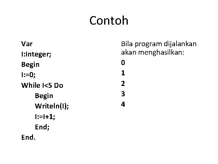 Contoh Var I: Integer; Begin I: =0; While I<5 Do Begin Writeln(I); I: =I+1;