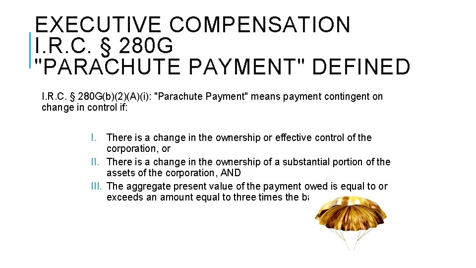 EXECUTIVE COMPENSATION I. R. C. § 280 G "PARACHUTE PAYMENT" DEFINED I. R. C.