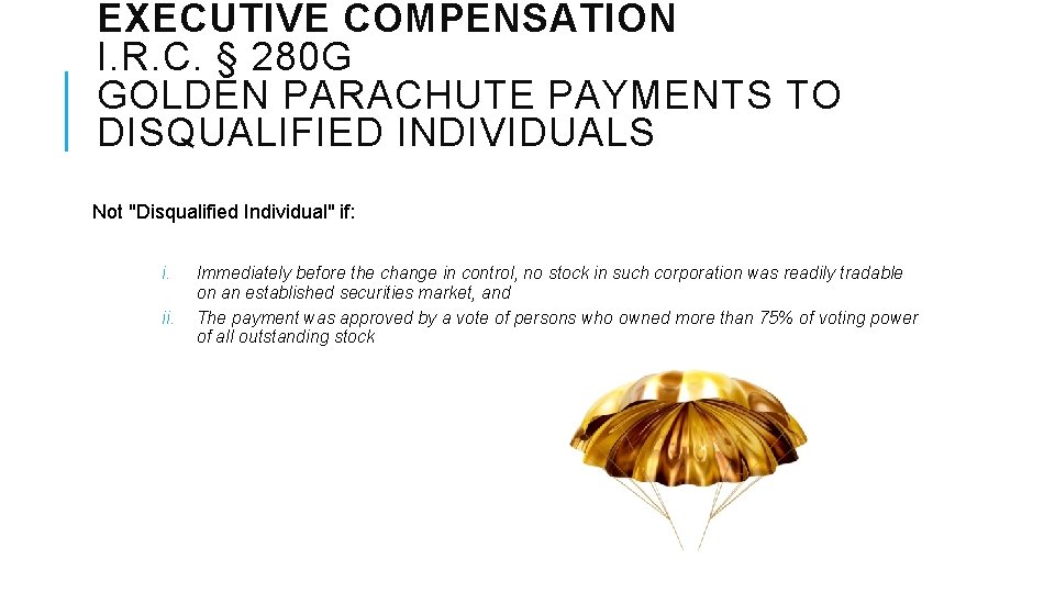 EXECUTIVE COMPENSATION I. R. C. § 280 G GOLDEN PARACHUTE PAYMENTS TO DISQUALIFIED INDIVIDUALS