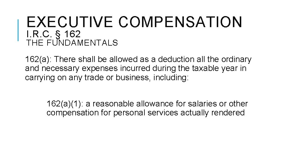 EXECUTIVE COMPENSATION I. R. C. § 162 THE FUNDAMENTALS 162(a): There shall be allowed