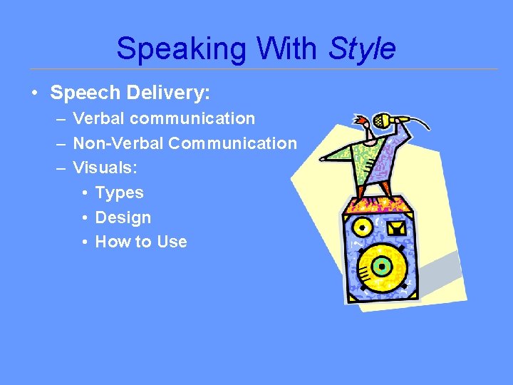 Speaking With Style • Speech Delivery: – Verbal communication – Non-Verbal Communication – Visuals: