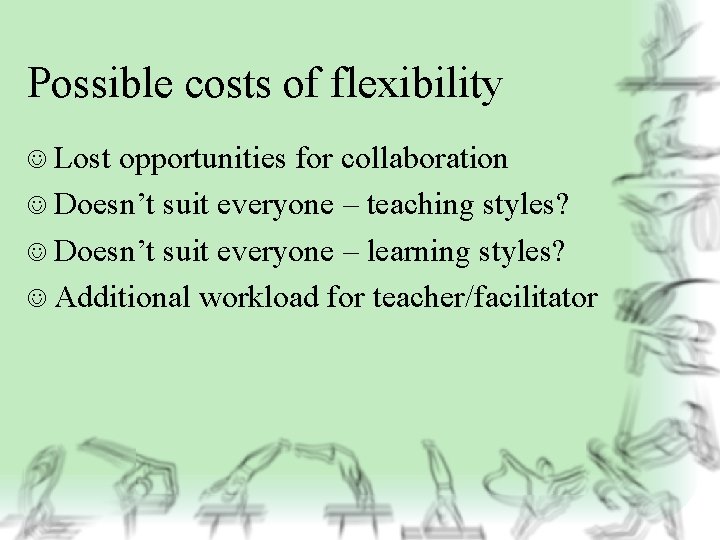 Possible costs of flexibility J Lost opportunities for collaboration J Doesn’t suit everyone –