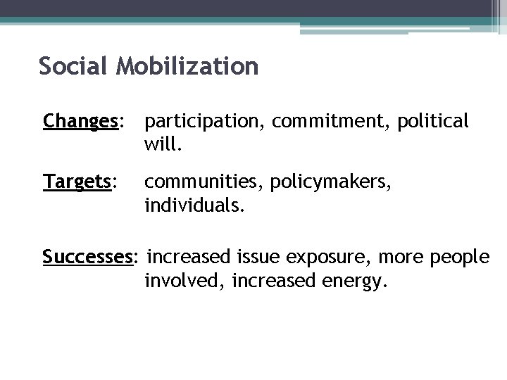 Social Mobilization Changes: participation, commitment, political will. Targets: communities, policymakers, individuals. Successes: increased issue