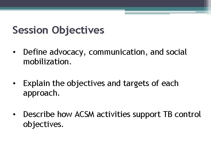 Session Objectives • Define advocacy, communication, and social mobilization. • Explain the objectives and
