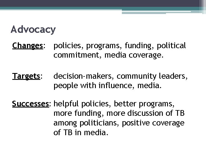 Advocacy Changes: policies, programs, funding, political commitment, media coverage. Targets: decision-makers, community leaders, people