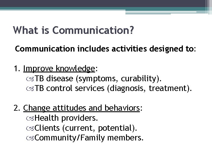 What is Communication? Communication includes activities designed to: 1. Improve knowledge: TB disease (symptoms,