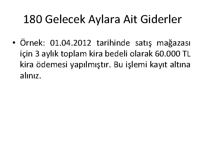 180 Gelecek Aylara Ait Giderler • Örnek: 01. 04. 2012 tarihinde satış mağazası için