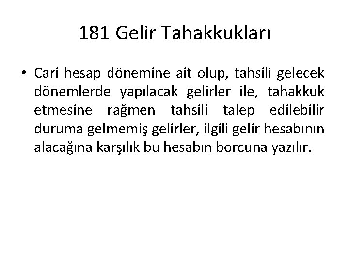 181 Gelir Tahakkukları • Cari hesap dönemine ait olup, tahsili gelecek dönemlerde yapılacak gelirler