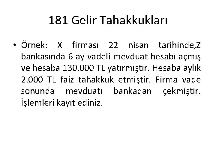 181 Gelir Tahakkukları • Örnek: X firması 22 nisan tarihinde, Z bankasında 6 ay