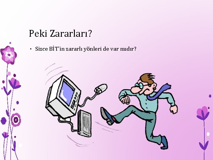 Peki Zararları? • Sizce BİT’in zararlı yönleri de var mıdır? 