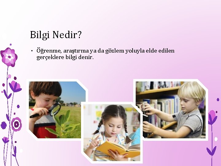 Bilgi Nedir? • Öğrenme, araştırma ya da gözlem yoluyla elde edilen gerçeklere bilgi denir.