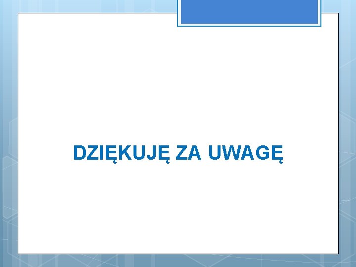 DZIĘKUJĘ ZA UWAGĘ 