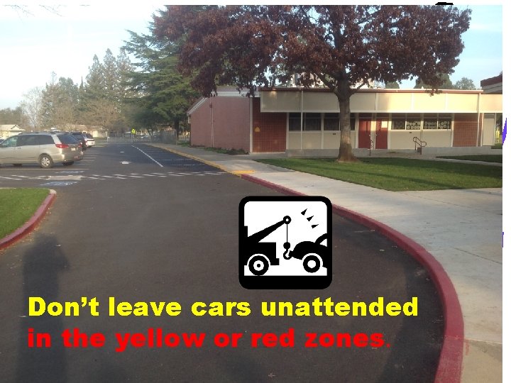 Don’t leave cars unattended in the yellow or red zones. 