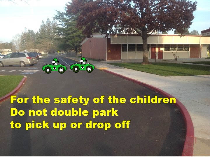 For the safety of the children Do not double park to pick up or