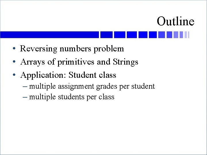 Outline • Reversing numbers problem • Arrays of primitives and Strings • Application: Student