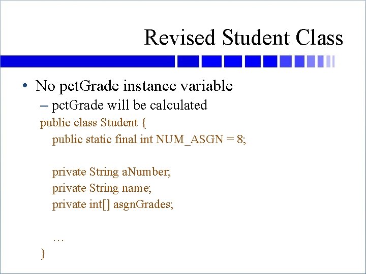 Revised Student Class • No pct. Grade instance variable – pct. Grade will be