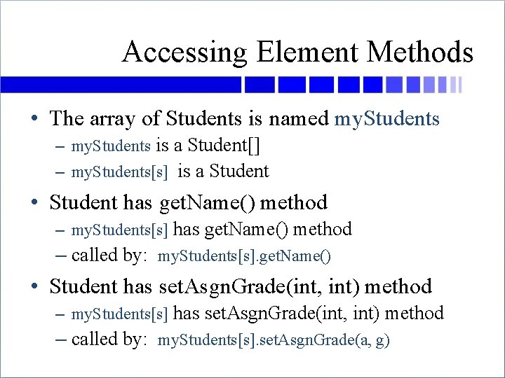 Accessing Element Methods • The array of Students is named my. Students – my.