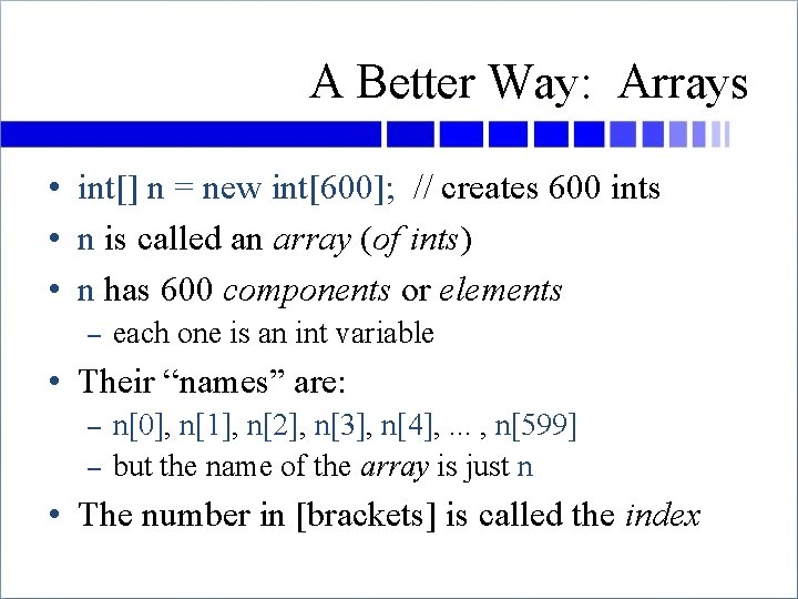 A Better Way: Arrays • int[] n = new int[600]; // creates 600 ints