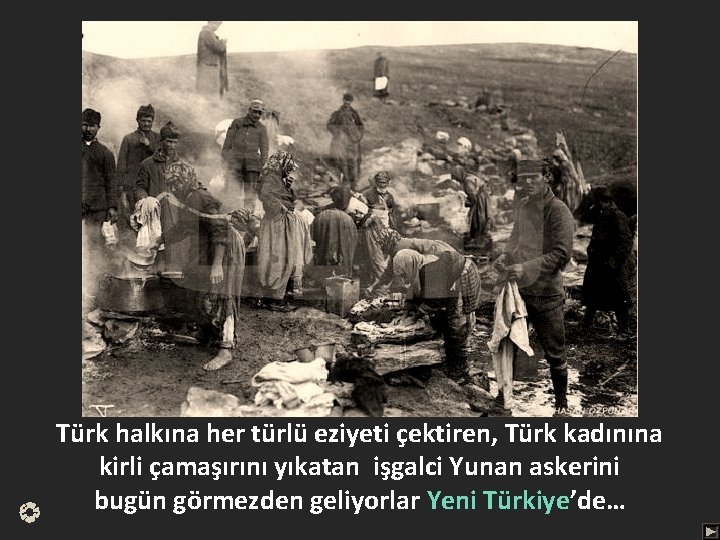 Türk halkına her türlü eziyeti çektiren, Türk kadınına kirli çamaşırını yıkatan işgalci Yunan askerini