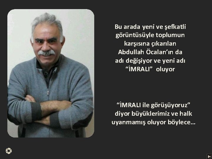 Bu arada yeni ve şefkatli görüntüsüyle toplumun karşısına çıkarılan Abdullah Öcalan’ın da adı değişiyor