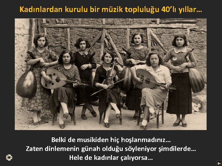 Kadınlardan kurulu bir müzik topluluğu 40’lı yıllar… Belki de musikiden hiç hoşlanmadınız… Zaten dinlemenin