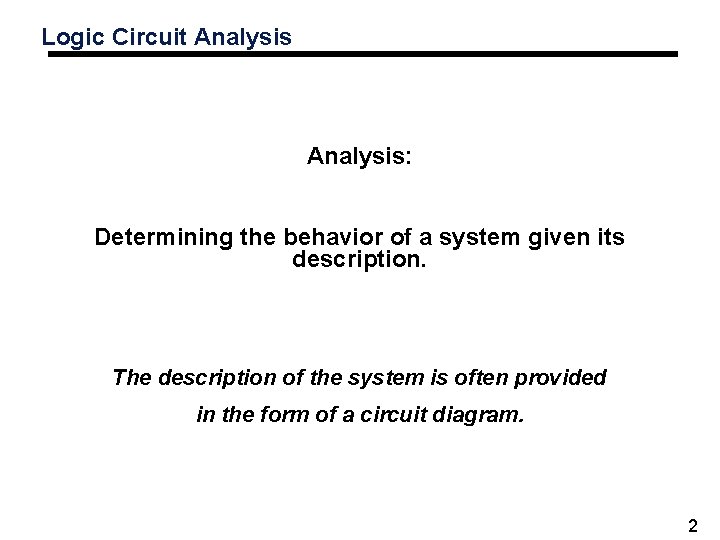 Logic Circuit Analysis: Determining the behavior of a system given its description. The description