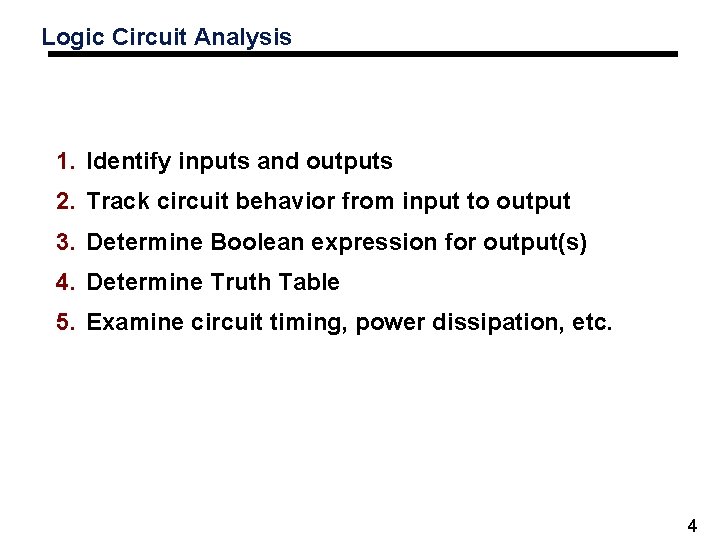 Logic Circuit Analysis 1. Identify inputs and outputs 2. Track circuit behavior from input Logic Circuit Analysis 1. Identify inputs and outputs 2. Track circuit behavior from input