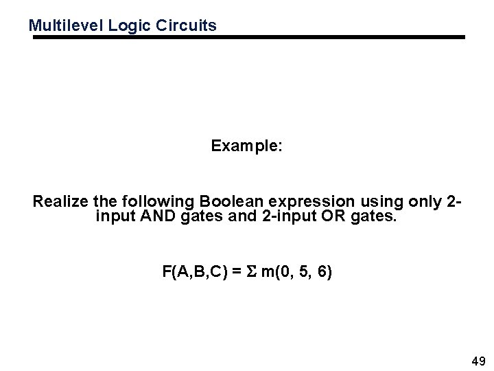 Multilevel Logic Circuits Example: Realize the following Boolean expression using only 2 input AND Multilevel Logic Circuits Example: Realize the following Boolean expression using only 2 input AND
