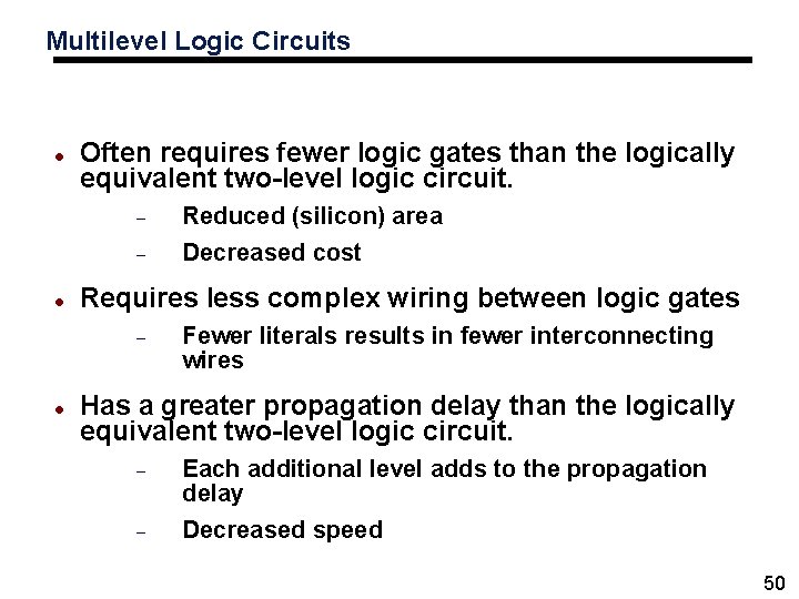 Multilevel Logic Circuits Often requires fewer logic gates than the logically equivalent two-level logic Multilevel Logic Circuits Often requires fewer logic gates than the logically equivalent two-level logic