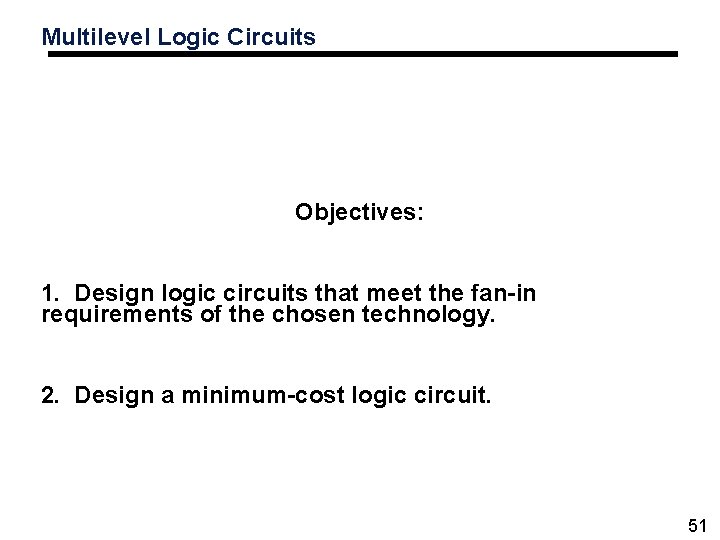 Multilevel Logic Circuits Objectives: 1. Design logic circuits that meet the fan-in requirements of Multilevel Logic Circuits Objectives: 1. Design logic circuits that meet the fan-in requirements of