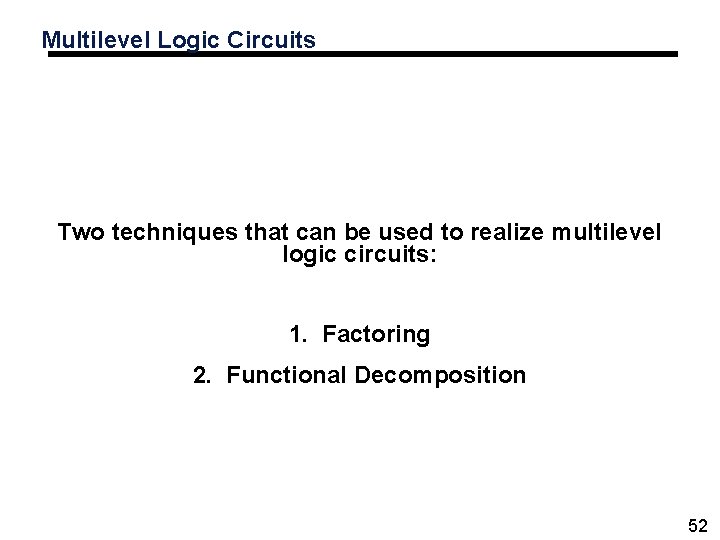 Multilevel Logic Circuits Two techniques that can be used to realize multilevel logic circuits: Multilevel Logic Circuits Two techniques that can be used to realize multilevel logic circuits: