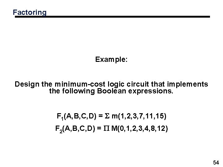 Factoring Example: Design the minimum-cost logic circuit that implements the following Boolean expressions. F