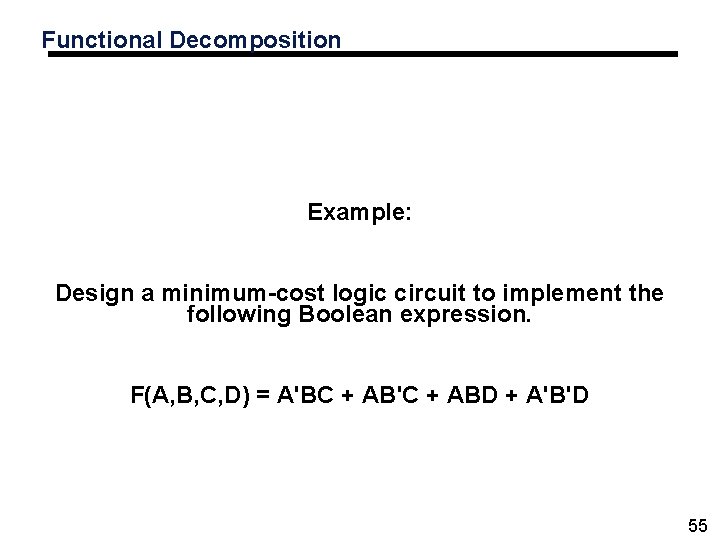 Functional Decomposition Example: Design a minimum-cost logic circuit to implement the following Boolean expression.