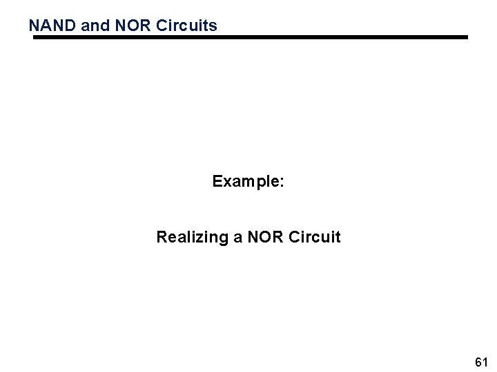 NAND and NOR Circuits Example: Realizing a NOR Circuit 61 NAND and NOR Circuits Example: Realizing a NOR Circuit 61