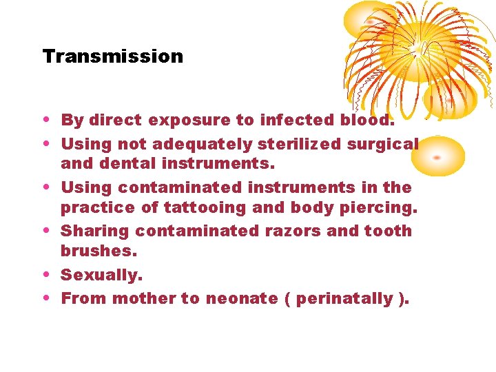 Transmission • By direct exposure to infected blood. • Using not adequately sterilized surgical