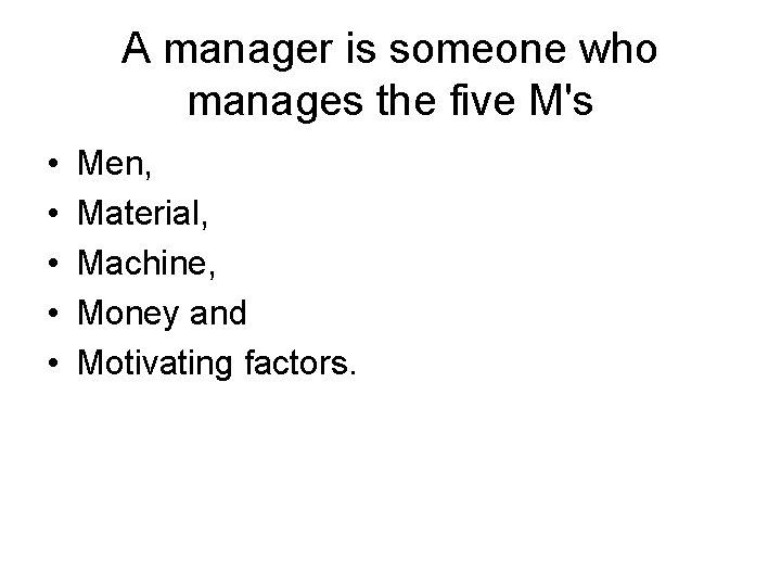 A manager is someone who manages the five M's • • • Men, Material,