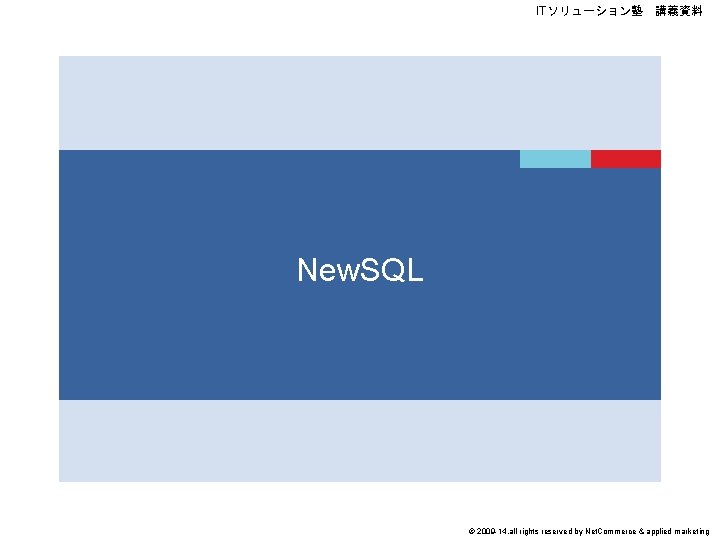 ITソリューション塾　講義資料 New. SQL © 2009 -14, all rights reserved by Net. Commerce & applied