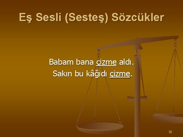 Eş Sesli (Sesteş) Sözcükler Babam bana çizme aldı. Sakın bu kâğıdı çizme. 31 